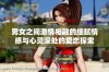男女之间激情相融的细腻情感与心灵深处的爱恋探索