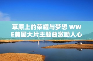 草原上的荣耀与梦想 WWE美国大片主题曲激励人心