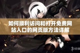 如何顺利访问和打开免费网站入口的网页版方法详解