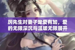 厉先生对妻子宠爱有加，爱的无限深沉与温暖无限展开