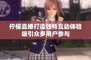柠檬直播打造独特互动体验吸引众多用户参与