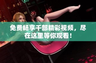 免费畅享千部精彩视频，尽在这里等你观看！