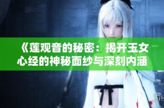 《莲观音的秘密：揭开玉女心经的神秘面纱与深刻内涵》