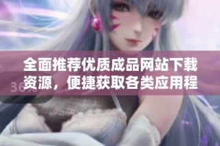 全面推荐优质成品网站下载资源，便捷获取各类应用程序与软件