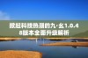 掀起科技热潮的九·幺1.0.48版本全面升级解析