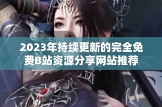 2023年持续更新的完全免费B站资源分享网站推荐
