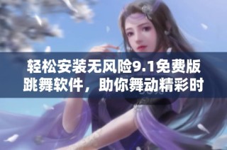 轻松安装无风险9.1免费版跳舞软件，助你舞动精彩时刻