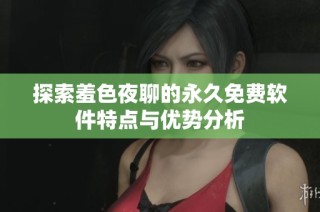 探索羞色夜聊的永久免费软件特点与优势分析