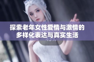 探索老年女性爱情与激情的多样化表达与真实生活