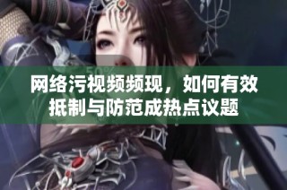 网络污视频频现，如何有效抵制与防范成热点议题