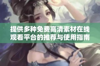提供多种免费高清素材在线观看平台的推荐与使用指南