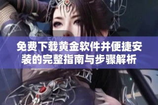 免费下载黄金软件并便捷安装的完整指南与步骤解析