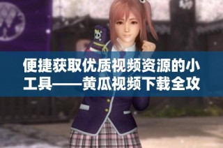 便捷获取优质视频资源的小工具——黄瓜视频下载全攻略