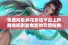 免费观看麻花影视平台上所有电视剧和电影的完整指南