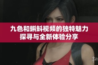 九色和蝌蚪视频的独特魅力探寻与全新体验分享