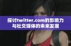 探讨twitter.com的影响力与社交媒体的未来发展