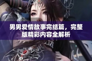 男男爱情故事完结篇，完整版精彩内容全解析