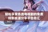 轻松享受各类电视剧的免费观影资源分享平台总汇