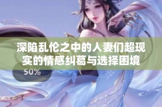 深陷乱伦之中的人妻们超现实的情感纠葛与选择困境