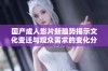 国产成人影片新趋势揭示文化变迁与观众需求的变化分析