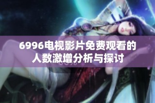 6996电视影片免费观看的人数激增分析与探讨