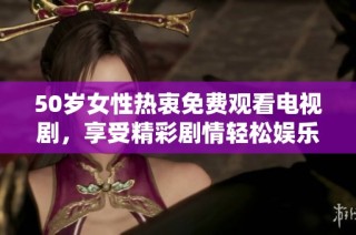 50岁女性热衷免费观看电视剧，享受精彩剧情轻松娱乐时光