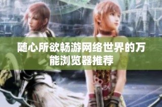 随心所欲畅游网络世界的万能浏览器推荐