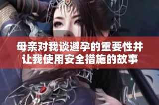母亲对我谈避孕的重要性并让我使用安全措施的故事
