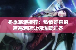 冬季旅游推荐：热情好客的避寒酒店让你温暖过冬