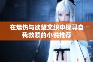 在燥热与欲望交织中探寻自我救赎的小说推荐