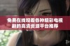 免费在线观看各种精彩电视剧的高清资源平台推荐