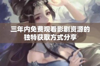三年内免费观看影剧资源的独特获取方式分享