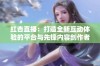 红杏直播：打造全新互动体验的平台与先锋内容创作者的舞台