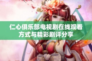 仁心俱乐部电视剧在线观看方式与精彩剧评分享