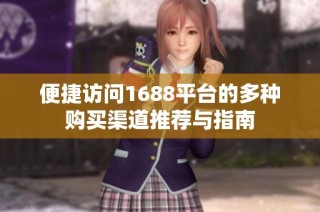 便捷访问1688平台的多种购买渠道推荐与指南