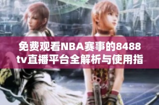 免费观看NBA赛事的8488tv直播平台全解析与使用指南