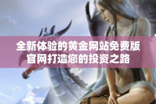 全新体验的黄金网站免费版官网打造您的投资之路