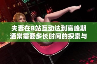 夫妻在B站互动达到高峰期通常需要多长时间的探索与培养