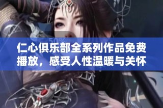 仁心俱乐部全系列作品免费播放，感受人性温暖与关怀体验