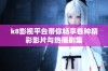 k8影视平台带你畅享各种精彩影片与热播剧集