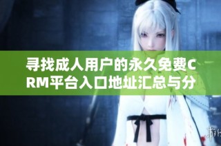 寻找成人用户的永久免费CRM平台入口地址汇总与分享