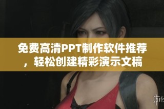 免费高清PPT制作软件推荐，轻松创建精彩演示文稿