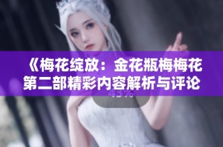 《梅花绽放：金花瓶梅梅花第二部精彩内容解析与评论》