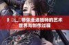 扌喿辶畐带你走进独特的艺术世界与创作过程