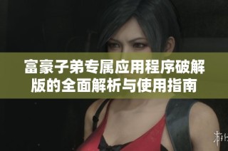 富豪子弟专属应用程序破解版的全面解析与使用指南