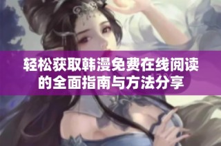 轻松获取韩漫免费在线阅读的全面指南与方法分享