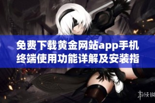 免费下载黄金网站app手机终端使用功能详解及安装指南