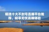 精选十大不封号直播平台推荐，畅享无忧直播体验