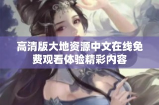 高清版大地资源中文在线免费观看体验精彩内容