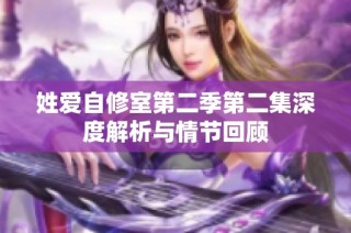 姓爱自修室第二季第二集深度解析与情节回顾